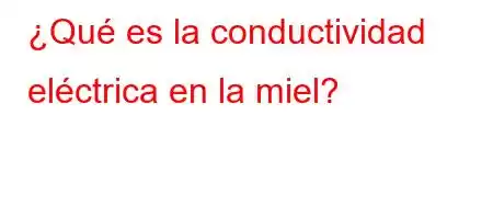 ¿Qué es la conductividad eléctrica en la miel?