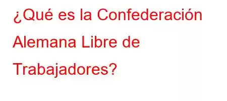 ¿Qué es la Confederación Alemana Libre de Trabajadores?