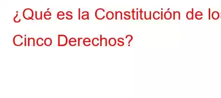 ¿Qué es la Constitución de los Cinco Derechos?