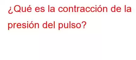 ¿Qué es la contracción de la presión del pulso