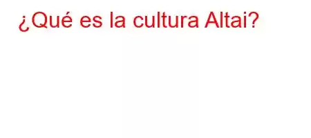 ¿Qué es la cultura Altai