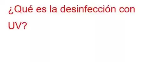 ¿Qué es la desinfección con UV?