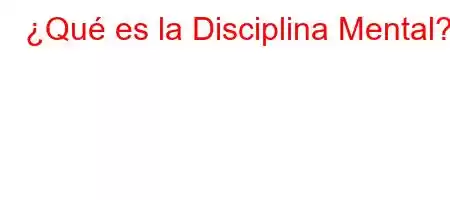 ¿Qué es la Disciplina Mental?