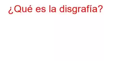 ¿Qué es la disgrafía