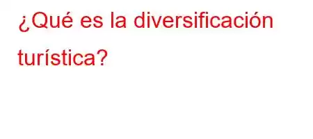 ¿Qué es la diversificación turística?