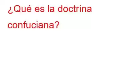 ¿Qué es la doctrina confuciana