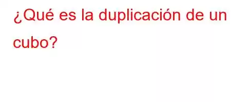 ¿Qué es la duplicación de un cubo?