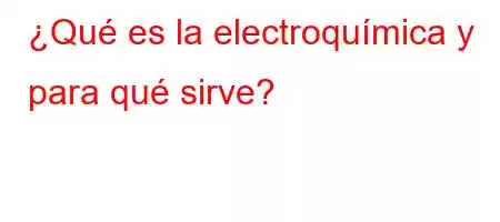 ¿Qué es la electroquímica y para qué sirve?