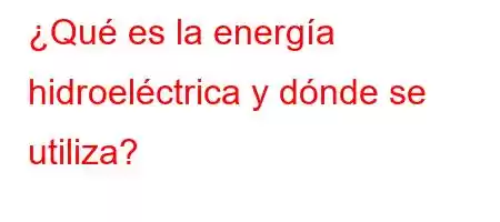 ¿Qué es la energía hidroeléctrica y dónde se utiliza?