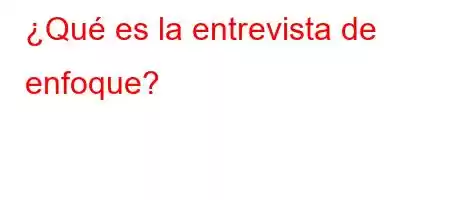 ¿Qué es la entrevista de enfoque?