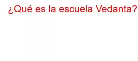 ¿Qué es la escuela Vedanta?