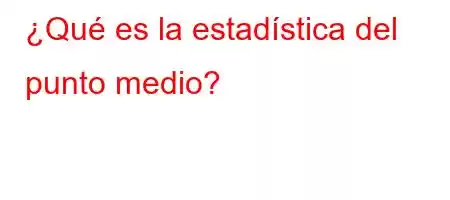 ¿Qué es la estadística del punto medio