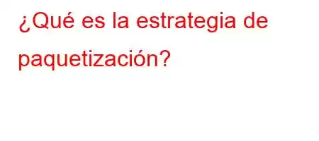 ¿Qué es la estrategia de paquetización