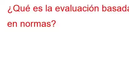 ¿Qué es la evaluación basada en normas