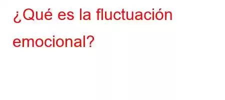 ¿Qué es la fluctuación emocional