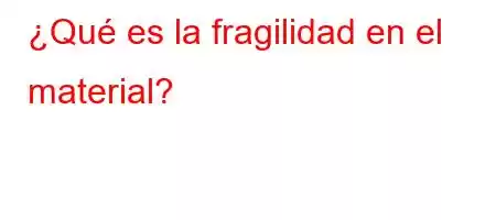 ¿Qué es la fragilidad en el material