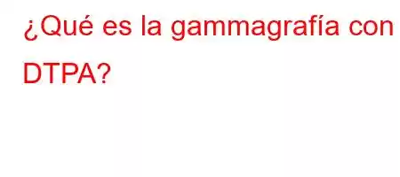 ¿Qué es la gammagrafía con DTPA?