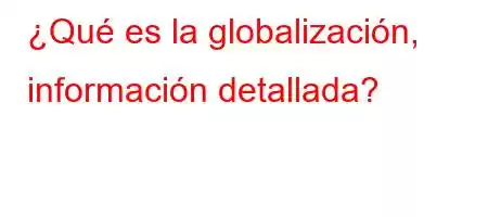 ¿Qué es la globalización, información detallada?