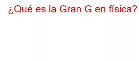 ¿Qué es la Gran G en física?