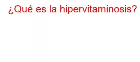 ¿Qué es la hipervitaminosis