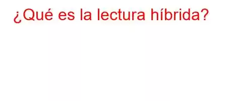 ¿Qué es la lectura híbrida