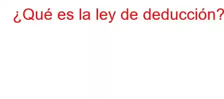 ¿Qué es la ley de deducción?