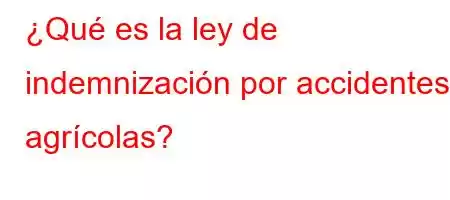 ¿Qué es la ley de indemnización por accidentes agrícolas?