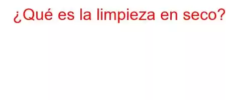 ¿Qué es la limpieza en seco