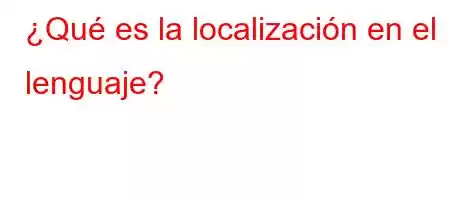 ¿Qué es la localización en el lenguaje