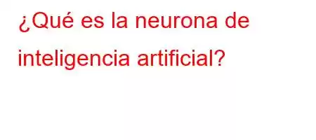 ¿Qué es la neurona de inteligencia artificial