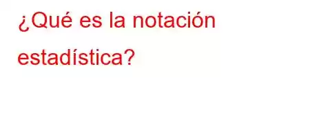 ¿Qué es la notación estadística