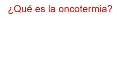 ¿Qué es la oncotermia