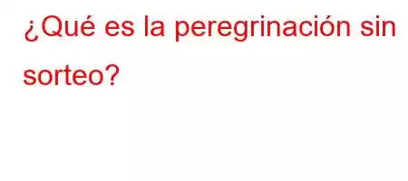 ¿Qué es la peregrinación sin sorteo