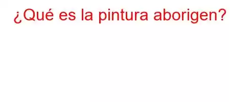 ¿Qué es la pintura aborigen