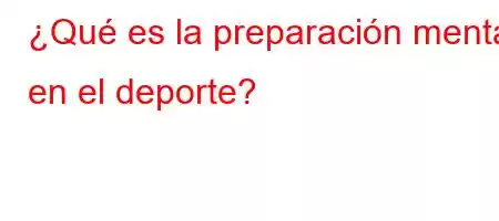 ¿Qué es la preparación mental en el deporte?