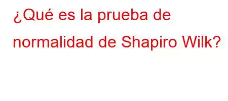 ¿Qué es la prueba de normalidad de Shapiro Wilk?