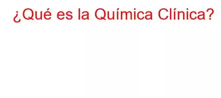 ¿Qué es la Química Clínica?