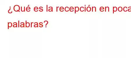 ¿Qué es la recepción en pocas palabras