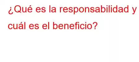 ¿Qué es la responsabilidad y cuál es el beneficio?