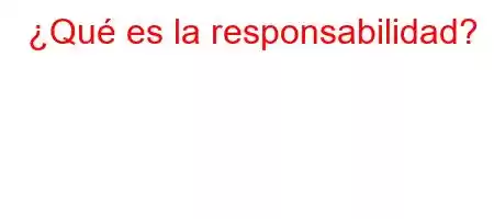 ¿Qué es la responsabilidad?