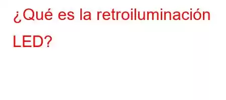 ¿Qué es la retroiluminación LED?