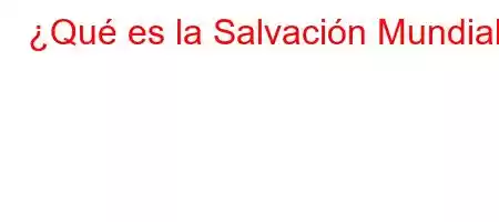 ¿Qué es la Salvación Mundial?