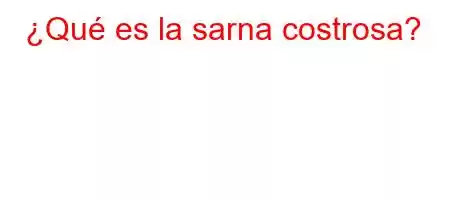 ¿Qué es la sarna costrosa?