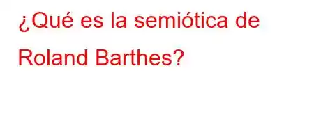 ¿Qué es la semiótica de Roland Barthes