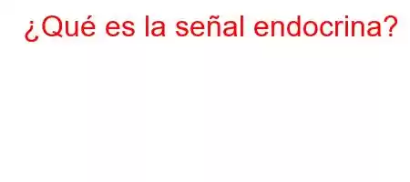 ¿Qué es la señal endocrina