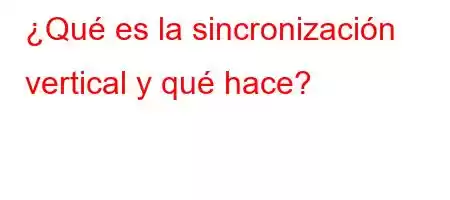 ¿Qué es la sincronización vertical y qué hace?