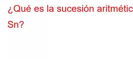 ¿Qué es la sucesión aritmética Sn?