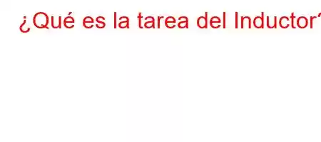 ¿Qué es la tarea del Inductor?