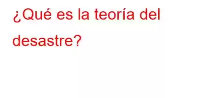 ¿Qué es la teoría del desastre?