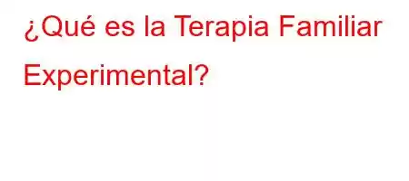 ¿Qué es la Terapia Familiar Experimental?